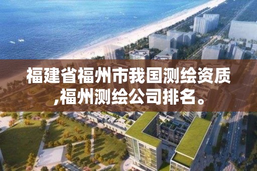 福建省福州市我國測繪資質(zhì),福州測繪公司排名。