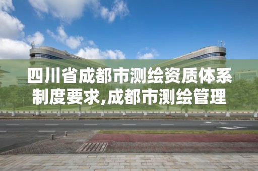 四川省成都市測(cè)繪資質(zhì)體系制度要求,成都市測(cè)繪管理辦法。