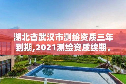 湖北省武漢市測繪資質(zhì)三年到期,2021測繪資質(zhì)續(xù)期。