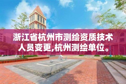 浙江省杭州市測繪資質技術人員變更,杭州測繪單位。