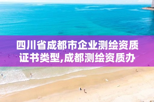 四川省成都市企業(yè)測繪資質(zhì)證書類型,成都測繪資質(zhì)辦理。