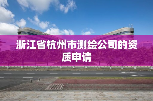 浙江省杭州市測繪公司的資質申請