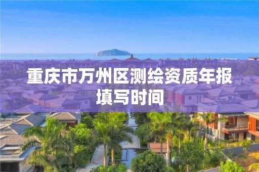 重慶市萬州區測繪資質年報填寫時間