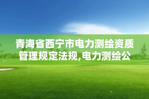 青海省西寧市電力測繪資質管理規(guī)定法規(guī),電力測繪公司。