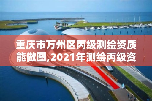 重慶市萬州區丙級測繪資質能做圖,2021年測繪丙級資質申報條件。