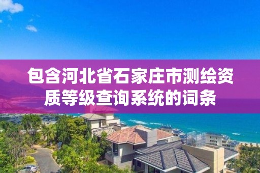 包含河北省石家莊市測繪資質等級查詢系統的詞條