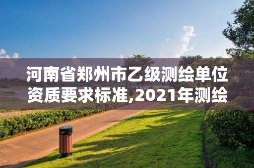 河南省鄭州市乙級測繪單位資質要求標準,2021年測繪資質乙級人員要求。