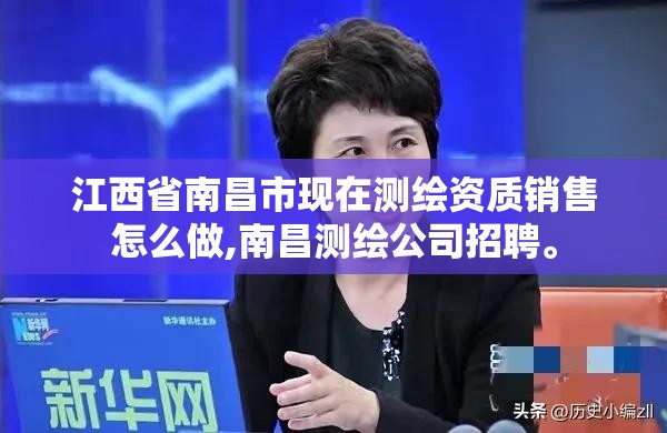 江西省南昌市現在測繪資質銷售怎么做,南昌測繪公司招聘。