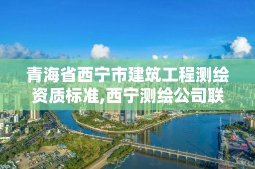 青海省西寧市建筑工程測繪資質標準,西寧測繪公司聯系方式。