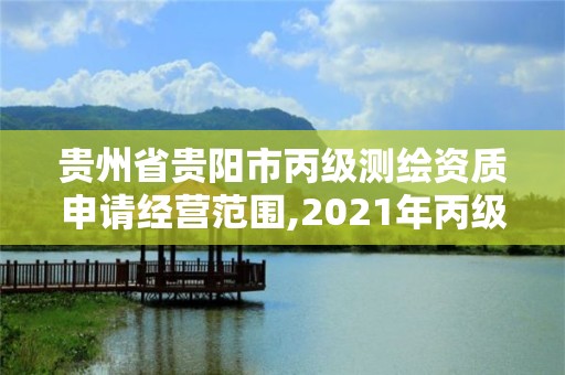 貴州省貴陽市丙級測繪資質申請經營范圍,2021年丙級測繪資質申請需要什么條件。