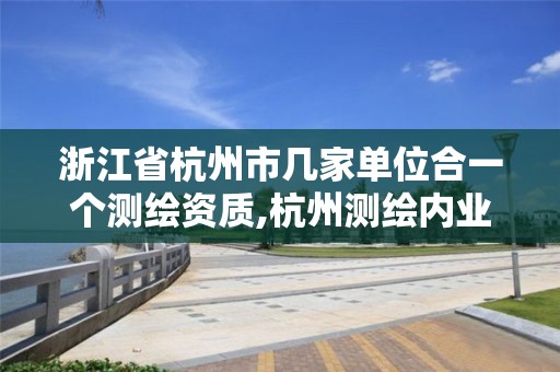 浙江省杭州市幾家單位合一個測繪資質,杭州測繪內業招聘信息2020。