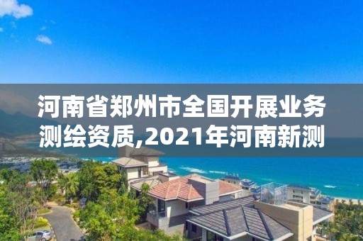 河南省鄭州市全國開展業務測繪資質,2021年河南新測繪資質辦理。