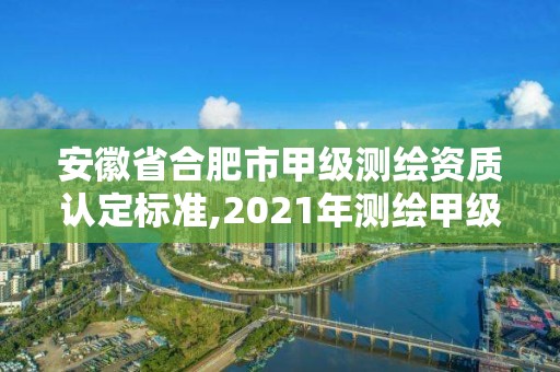 安徽省合肥市甲級測繪資質認定標準,2021年測繪甲級資質申報條件。