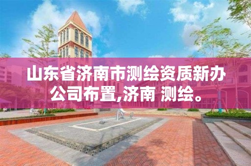 山東省濟南市測繪資質新辦公司布置,濟南 測繪。