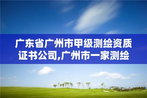 廣東省廣州市甲級(jí)測(cè)繪資質(zhì)證書(shū)公司,廣州市一家測(cè)繪資質(zhì)單位。