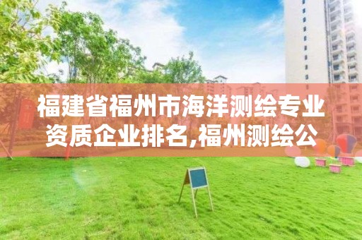 福建省福州市海洋測繪專業(yè)資質(zhì)企業(yè)排名,福州測繪公司排名。