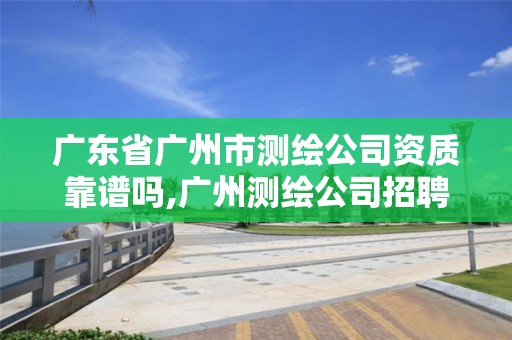 廣東省廣州市測繪公司資質靠譜嗎,廣州測繪公司招聘信息。