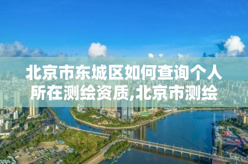 北京市東城區(qū)如何查詢個(gè)人所在測(cè)繪資質(zhì),北京市測(cè)繪公司電話號(hào)和地址。