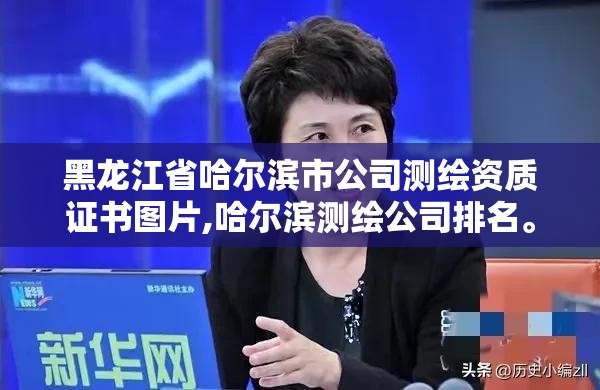 黑龍江省哈爾濱市公司測繪資質證書圖片,哈爾濱測繪公司排名。