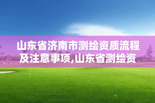 山東省濟南市測繪資質流程及注意事項,山東省測繪資質管理規(guī)定。