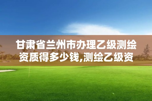 甘肅省蘭州市辦理乙級(jí)測(cè)繪資質(zhì)得多少錢,測(cè)繪乙級(jí)資質(zhì)總共需要多少技術(shù)人員。