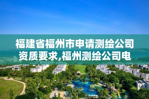 福建省福州市申請(qǐng)測(cè)繪公司資質(zhì)要求,福州測(cè)繪公司電話。