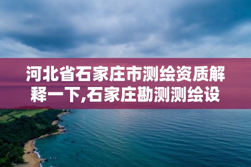 河北省石家莊市測繪資質解釋一下,石家莊勘測測繪設計院。