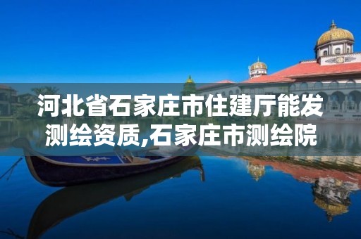 河北省石家莊市住建廳能發(fā)測(cè)繪資質(zhì),石家莊市測(cè)繪院。