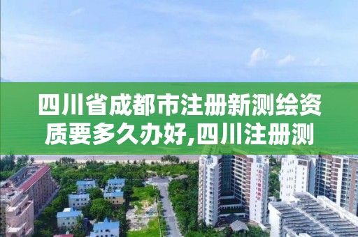 四川省成都市注冊新測繪資質要多久辦好,四川注冊測繪師證書領取。