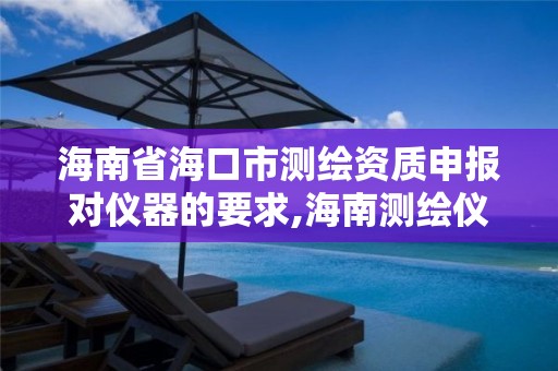 海南省海口市測繪資質申報對儀器的要求,海南測繪儀器公司。