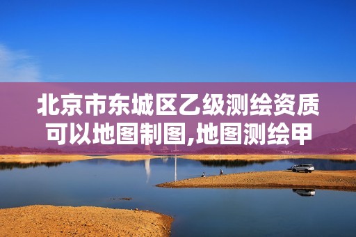 北京市東城區(qū)乙級測繪資質(zhì)可以地圖制圖,地圖測繪甲級資質(zhì)。