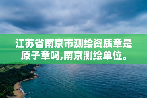 江蘇省南京市測繪資質(zhì)章是原子章嗎,南京測繪單位。