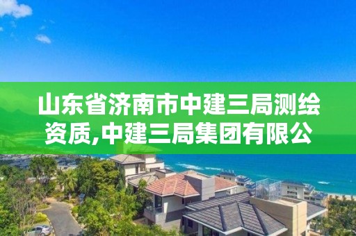 山東省濟南市中建三局測繪資質,中建三局集團有限公司濟南分公司。