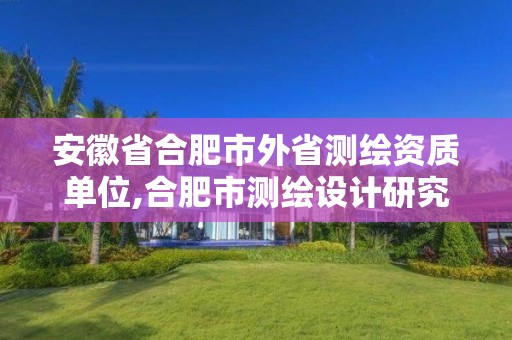 安徽省合肥市外省測繪資質單位,合肥市測繪設計研究院屬于企業嗎?。