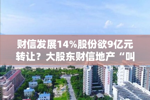 財信發(fā)展14%股份欲9億元轉(zhuǎn)讓？大股東財信地產(chǎn)“叫停”