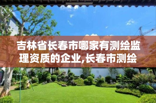 吉林省長春市哪家有測繪監理資質的企業,長春市測繪院屬于什么單位。