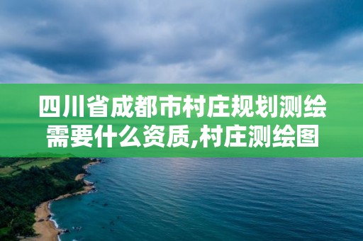 四川省成都市村莊規劃測繪需要什么資質,村莊測繪圖。