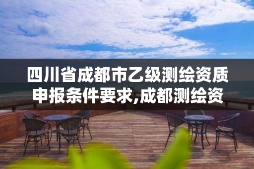 四川省成都市乙級測繪資質申報條件要求,成都測繪資質辦理。