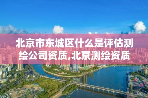 北京市東城區(qū)什么是評估測繪公司資質(zhì),北京測繪資質(zhì)查詢系統(tǒng)。