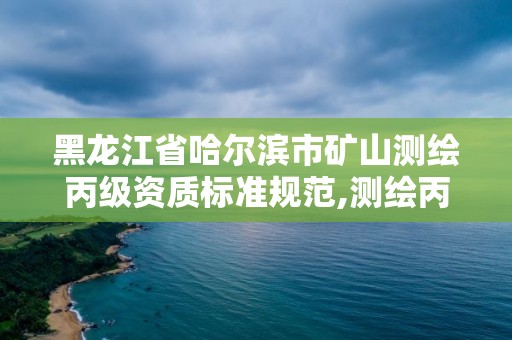 黑龍江省哈爾濱市礦山測繪丙級資質標準規范,測繪丙級資質條件。