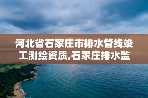 河北省石家莊市排水管線竣工測繪資質,石家莊排水監理所。