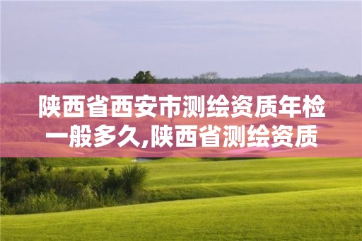 陜西省西安市測繪資質年檢一般多久,陜西省測繪資質申請材料。