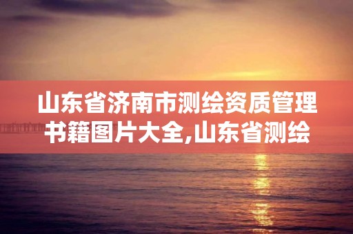 山東省濟南市測繪資質管理書籍圖片大全,山東省測繪資質管理系統。