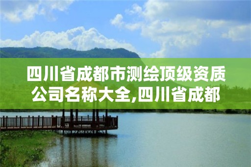 四川省成都市測繪頂級資質(zhì)公司名稱大全,四川省成都市測繪頂級資質(zhì)公司名稱大全。