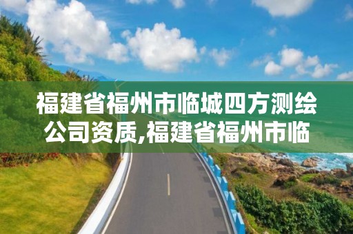 福建省福州市臨城四方測繪公司資質,福建省福州市臨城四方測繪公司資質查詢。