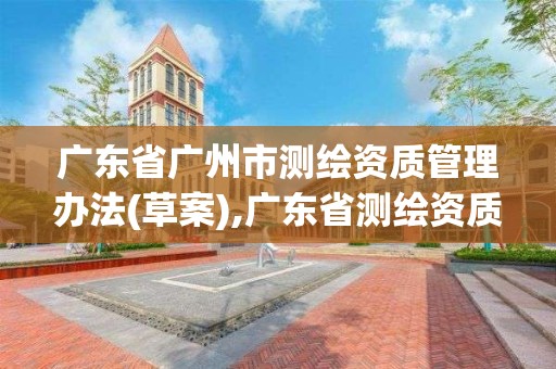 廣東省廣州市測繪資質管理辦法(草案),廣東省測繪資質辦理流程。