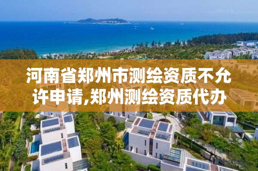 河南省鄭州市測繪資質(zhì)不允許申請,鄭州測繪資質(zhì)代辦。