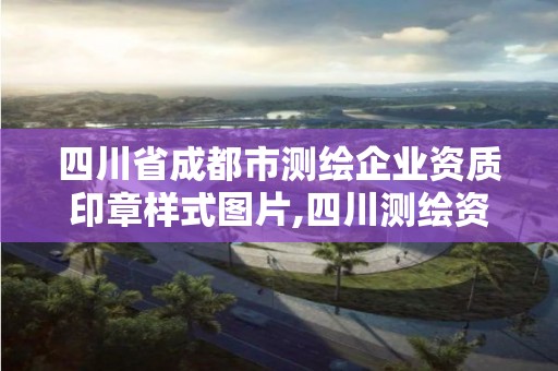 四川省成都市測繪企業資質印章樣式圖片,四川測繪資質查詢。