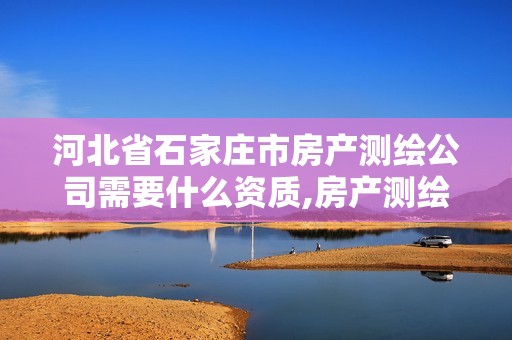 河北省石家莊市房產(chǎn)測(cè)繪公司需要什么資質(zhì),房產(chǎn)測(cè)繪資質(zhì)業(yè)務(wù)范圍。