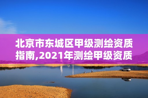 北京市東城區(qū)甲級測繪資質(zhì)指南,2021年測繪甲級資質(zhì)申報條件。